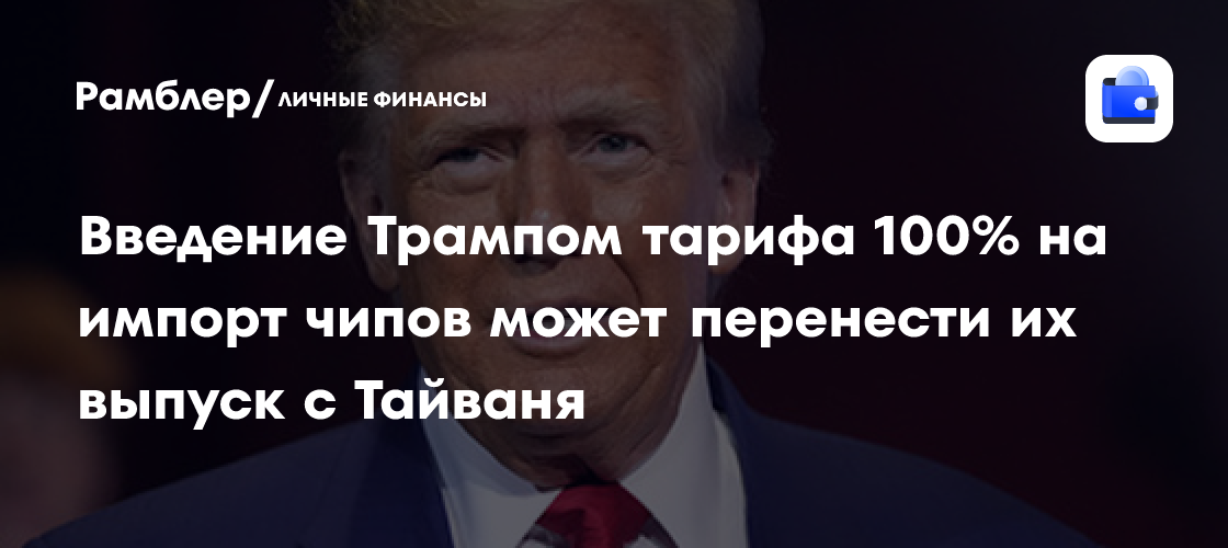 Image d'illustration pour: Введение Трампом тарифа 100% на импорт чипов может перенести их выпуск с Тайваня